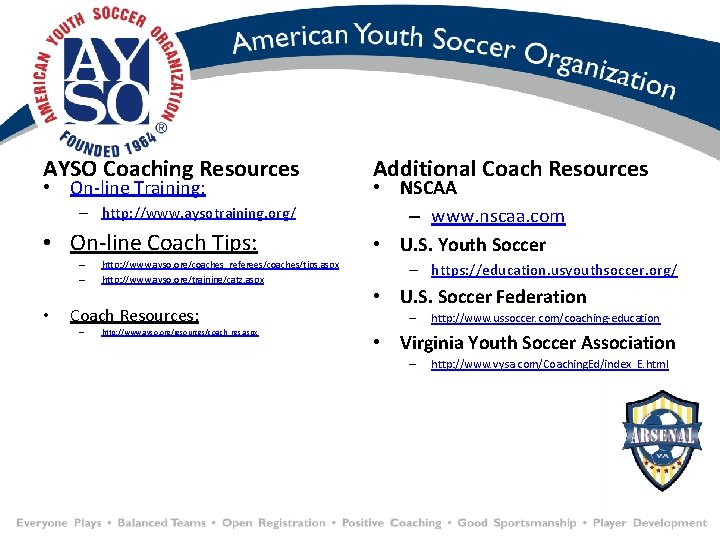 AYSO Coaching Resources • On-line Training: – http: //www. aysotraining. org/ • On-line Coach