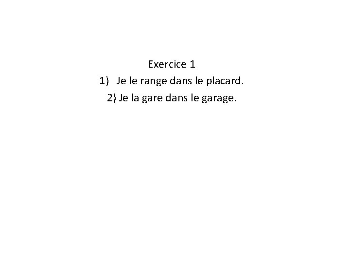 Exercice 1 1) Je le range dans le placard. 2) Je la gare dans