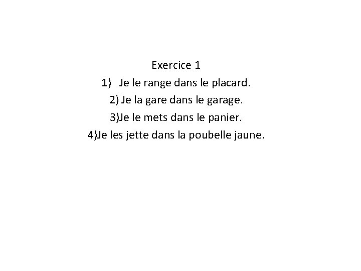 Exercice 1 1) Je le range dans le placard. 2) Je la gare dans