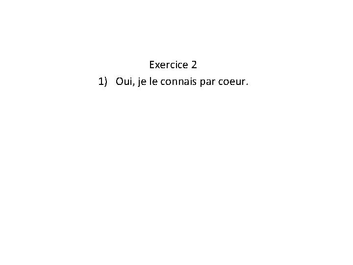 Exercice 2 1) Oui, je le connais par coeur. 