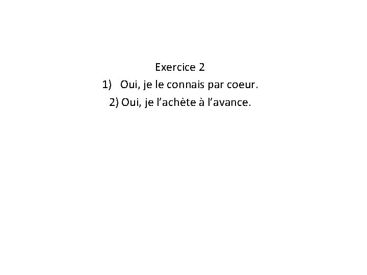 Exercice 2 1) Oui, je le connais par coeur. 2) Oui, je l’achète à