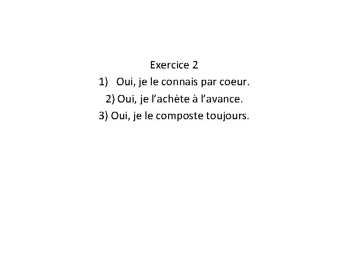 Exercice 2 1) Oui, je le connais par coeur. 2) Oui, je l’achète à