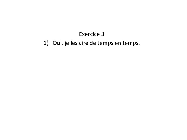 Exercice 3 1) Oui, je les cire de temps en temps. 