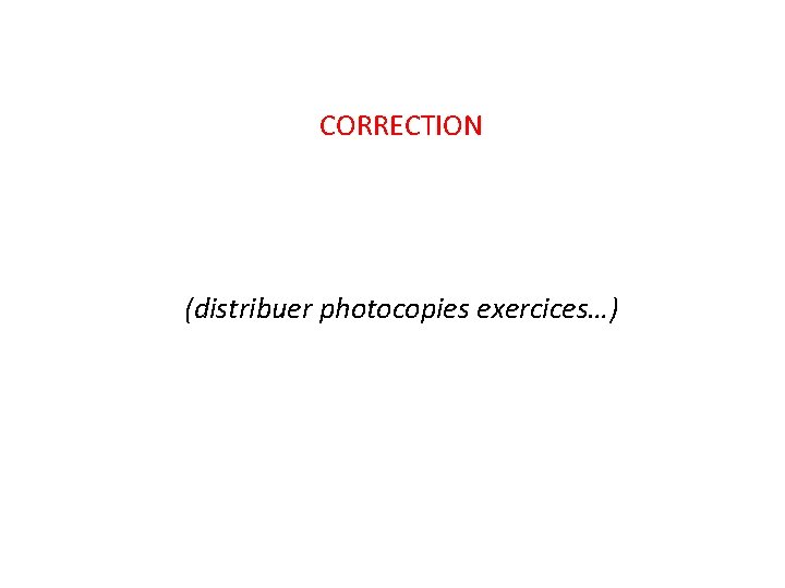 CORRECTION (distribuer photocopies exercices…) 