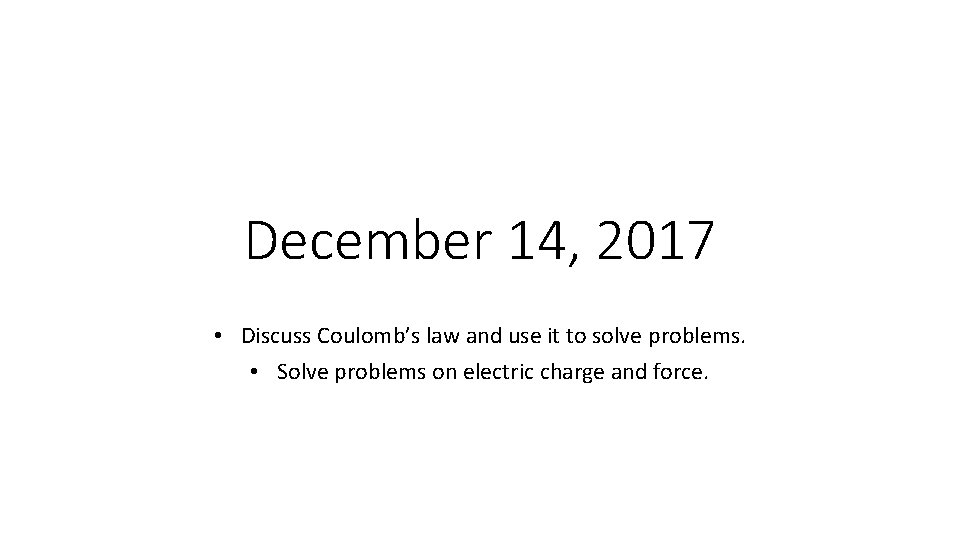 December 14, 2017 • Discuss Coulomb’s law and use it to solve problems. •