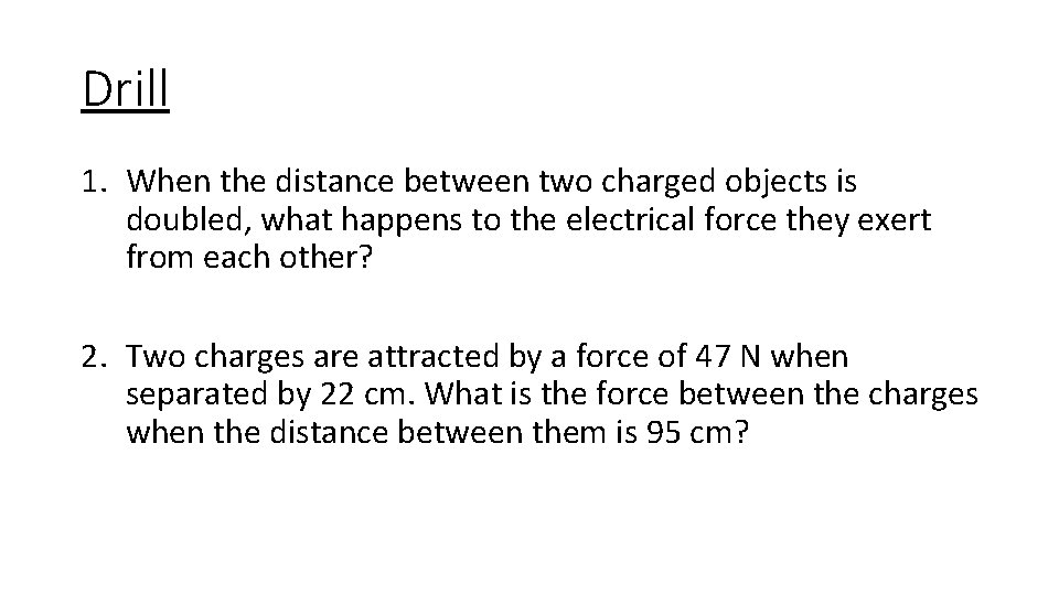 Drill 1. When the distance between two charged objects is doubled, what happens to