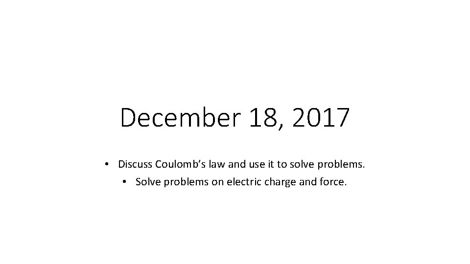 December 18, 2017 • Discuss Coulomb’s law and use it to solve problems. •