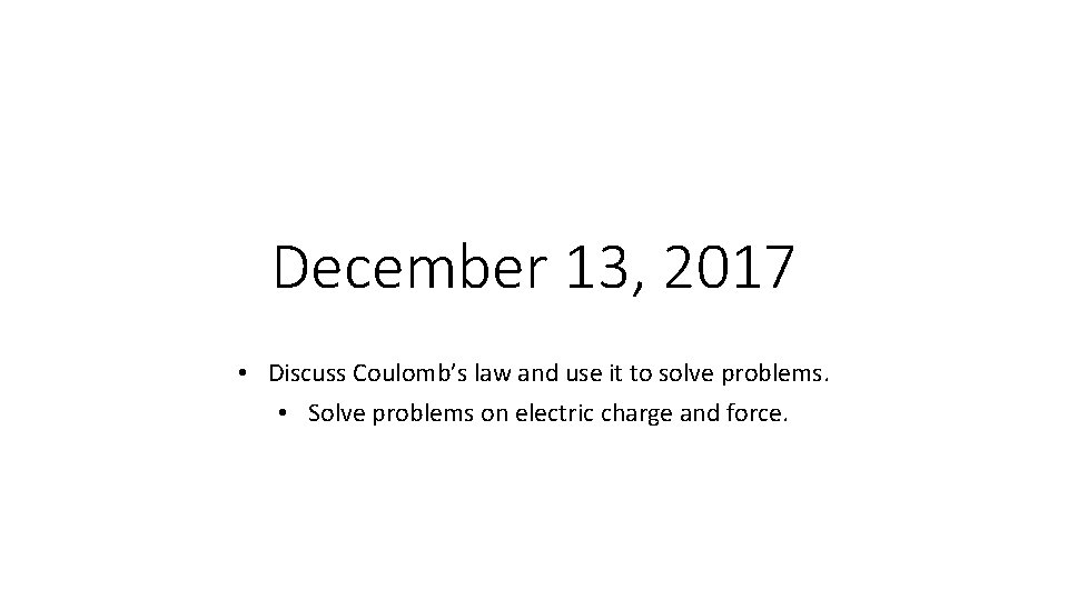 December 13, 2017 • Discuss Coulomb’s law and use it to solve problems. •