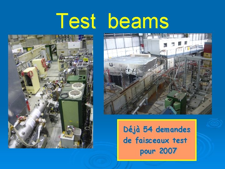 Test beams Déjà 54 demandes de faisceaux test pour 2007 