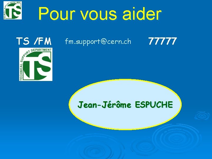 Pour vous aider TS /FM fm. support@cern. ch 77777 Jean-Jérôme ESPUCHE 