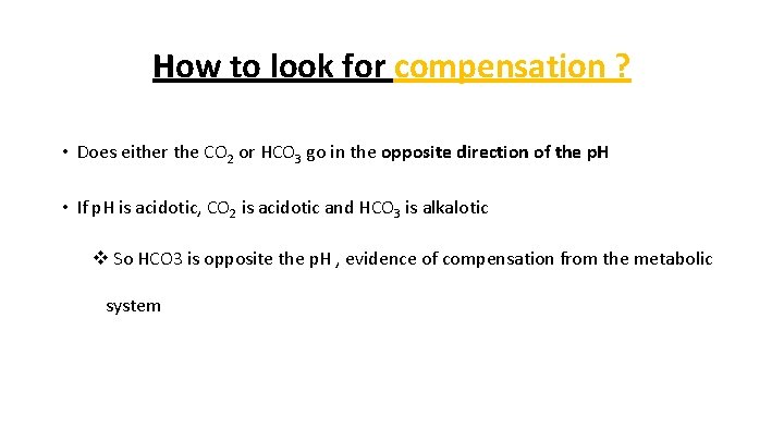 How to look for compensation ? • Does either the CO 2 or HCO