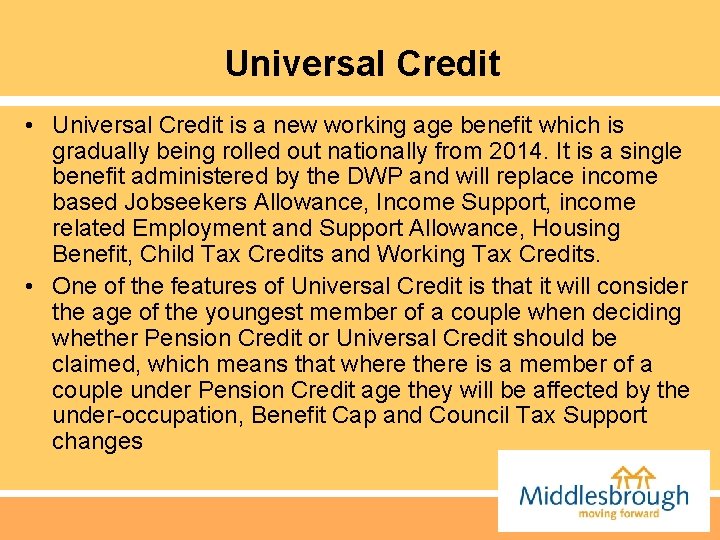 Universal Credit • Universal Credit is a new working age benefit which is gradually