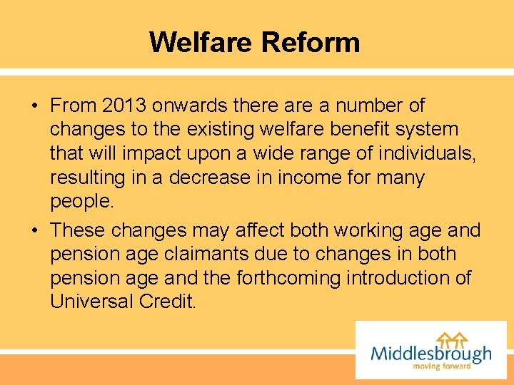 Welfare Reform • From 2013 onwards there a number of changes to the existing