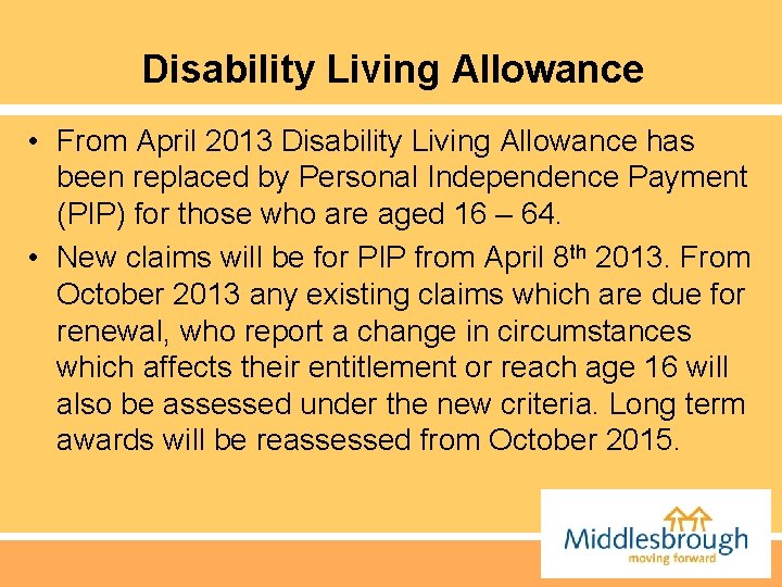 Disability Living Allowance • From April 2013 Disability Living Allowance has been replaced by