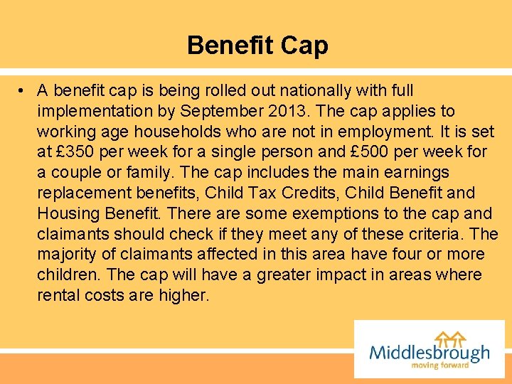 Benefit Cap • A benefit cap is being rolled out nationally with full implementation