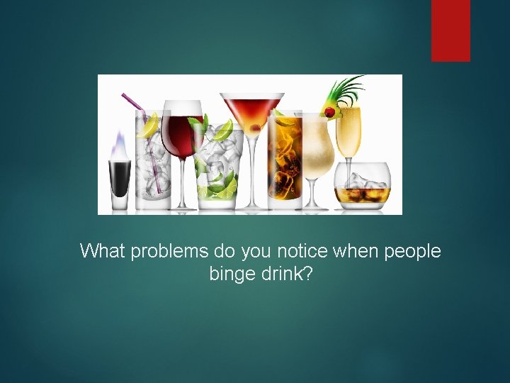 What problems do you notice when people binge drink? 