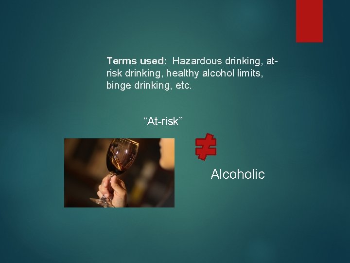 Terms used: Hazardous drinking, atrisk drinking, healthy alcohol limits, binge drinking, etc. “At-risk” Alcoholic