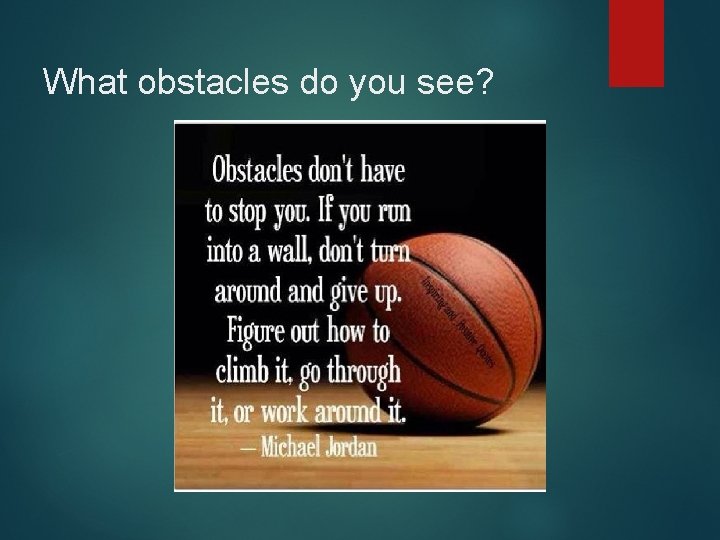 What obstacles do you see? 