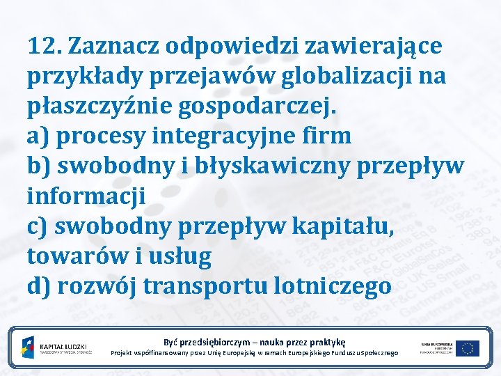 12. Zaznacz odpowiedzi zawierające przykłady przejawów globalizacji na płaszczyźnie gospodarczej. a) procesy integracyjne firm