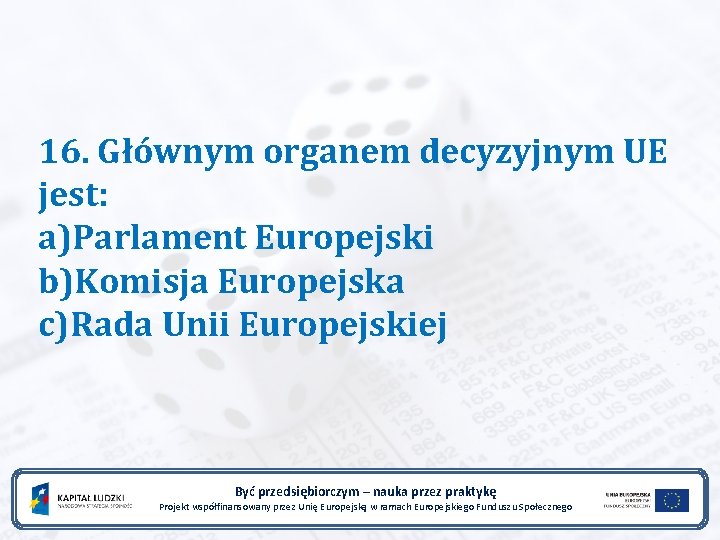 16. Głównym organem decyzyjnym UE jest: a)Parlament Europejski b)Komisja Europejska c)Rada Unii Europejskiej Być