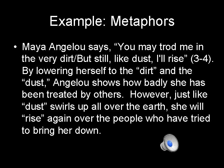 Example: Metaphors • Maya Angelou says, “You may trod me in the very dirt/But