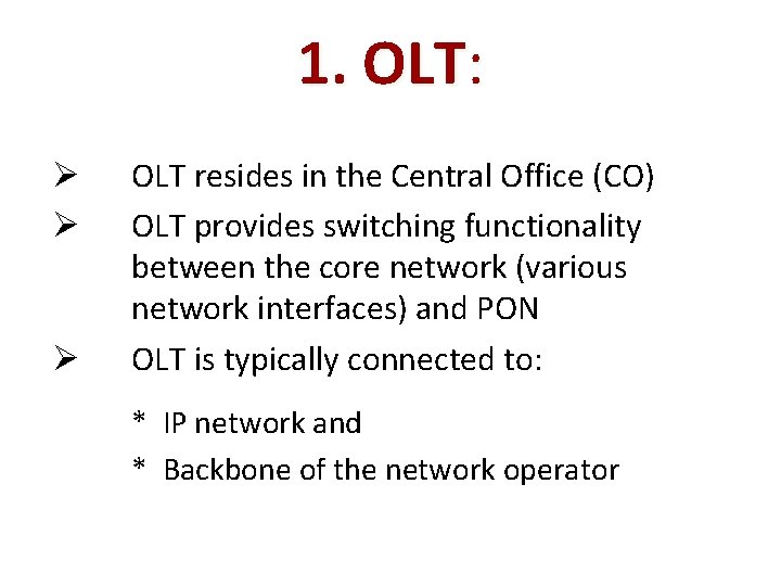 1. OLT: Ø Ø Ø OLT resides in the Central Office (CO) OLT provides