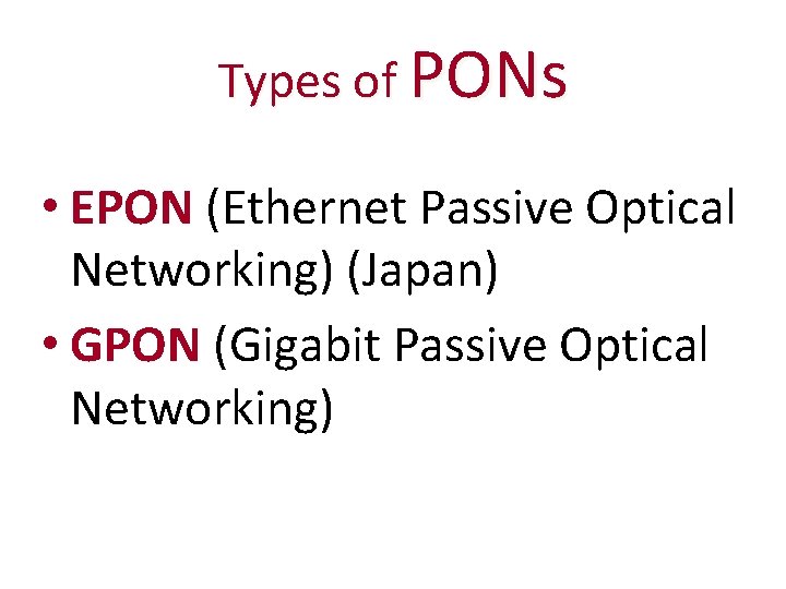 Types of PONs • EPON (Ethernet Passive Optical Networking) (Japan) • GPON (Gigabit Passive