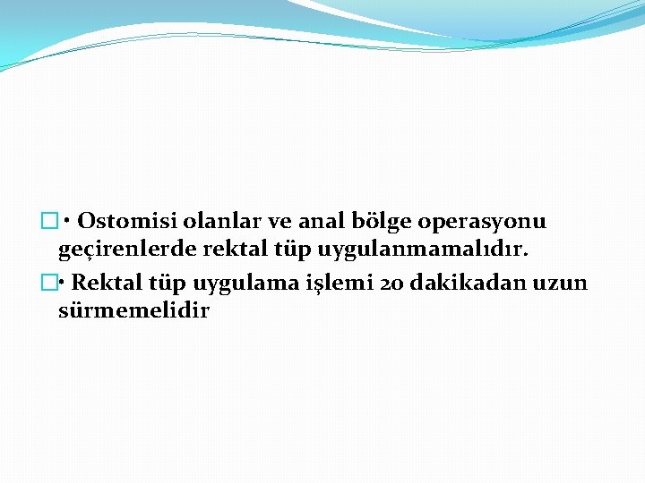 � • Ostomisi olanlar ve anal bölge operasyonu geçirenlerde rektal tüp uygulanmamalıdır. � •