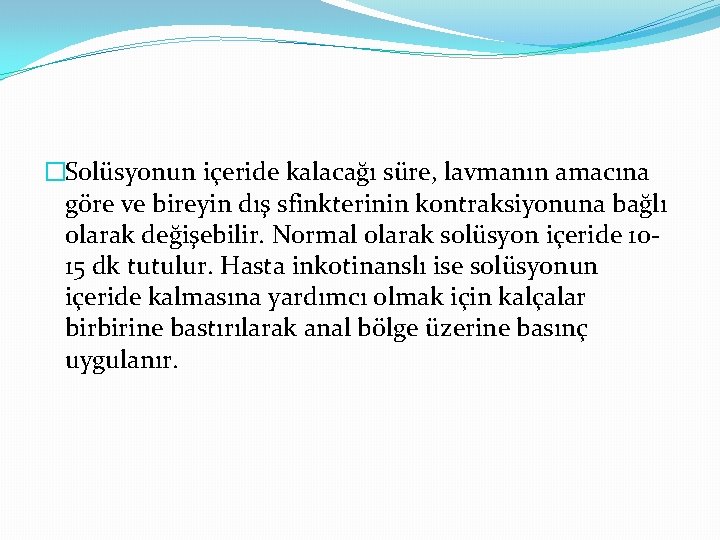 �Solüsyonun içeride kalacağı süre, lavmanın amacına göre ve bireyin dış sfinkterinin kontraksiyonuna bağlı olarak