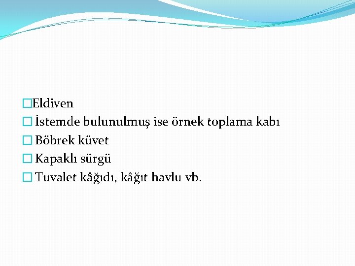 �Eldiven � İstemde bulunulmuş ise örnek toplama kabı � Böbrek küvet � Kapaklı sürgü