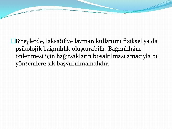 �Bireylerde, laksatif ve lavman kullanımı fiziksel ya da psikolojik bağımlılık oluşturabilir. Bağımlılığın önlenmesi için