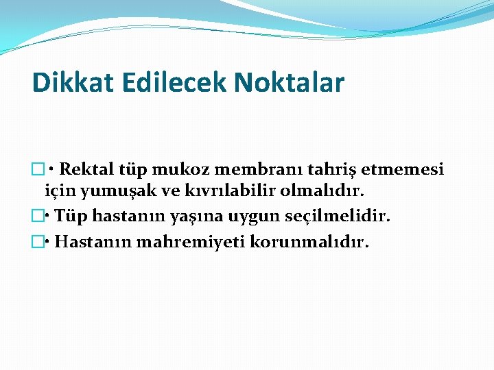 Dikkat Edilecek Noktalar � • Rektal tüp mukoz membranı tahriş etmemesi için yumuşak ve