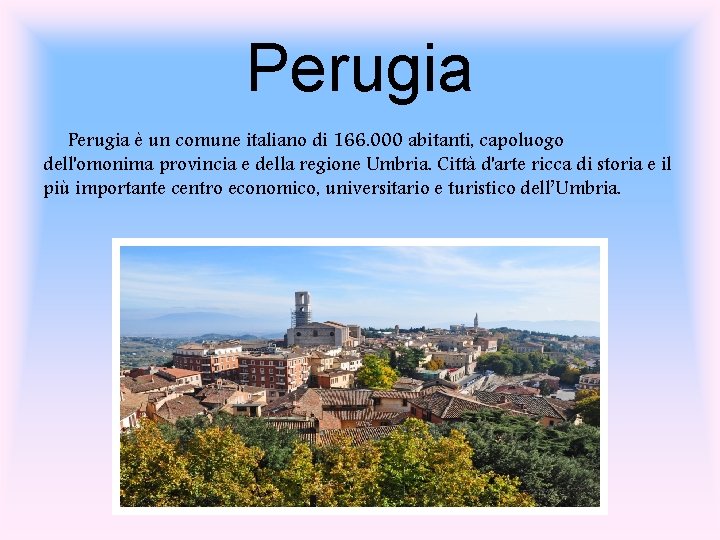 Perugia è un comune italiano di 166. 000 abitanti, capoluogo dell'omonima provincia e della