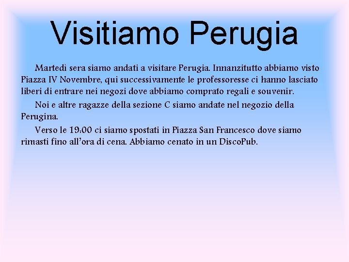 Visitiamo Perugia Martedì sera siamo andati a visitare Perugia. Innanzitutto abbiamo visto Piazza IV