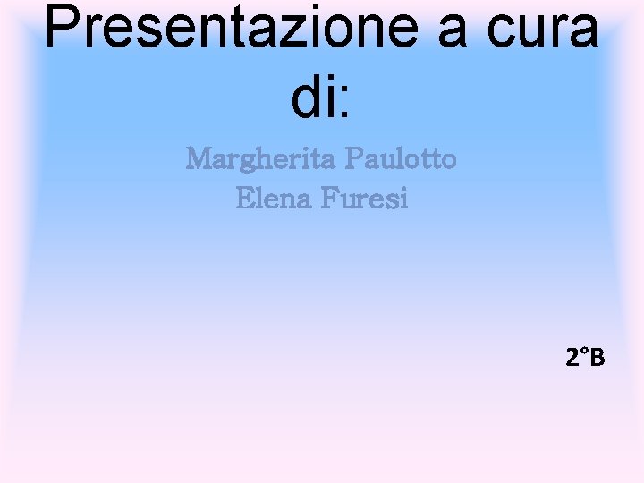 Presentazione a cura di: Margherita Paulotto Elena Furesi 2°B 