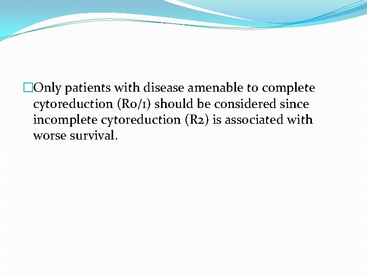 �Only patients with disease amenable to complete cytoreduction (R 0/1) should be considered since