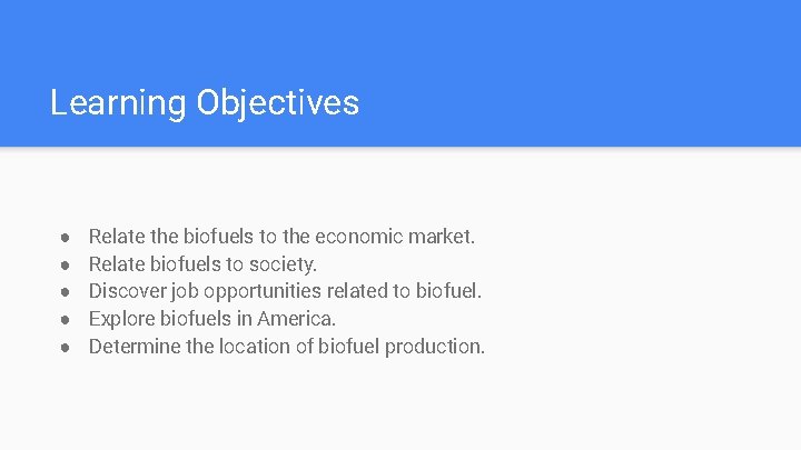 Learning Objectives ● ● ● Relate the biofuels to the economic market. Relate biofuels