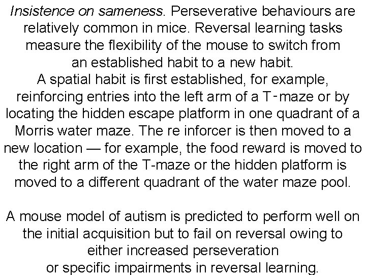 Insistence on sameness. Perseverative behaviours are relatively common in mice. Reversal learning tasks measure