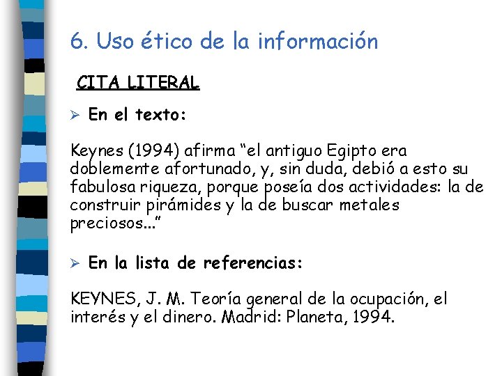6. Uso ético de la información CITA LITERAL Ø En el texto: Keynes (1994) 6. Uso ético de la información CITA LITERAL Ø En el texto: Keynes (1994)