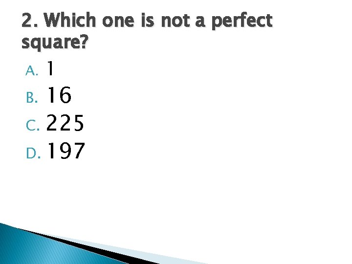 2. Which one is not a perfect square? A. 1 16 C. 225 D.