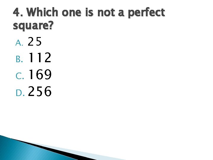 4. Which one is not a perfect square? A. 25 112 C. 169 D.