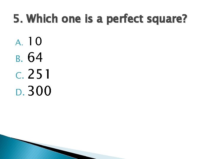 5. Which one is a perfect square? A. 10 64 C. 251 D. 300