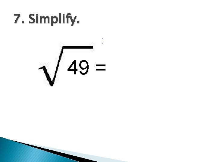 7. Simplify. 49 = 