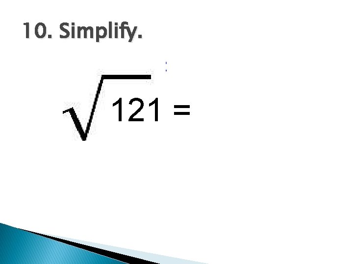 10. Simplify. 121 = 