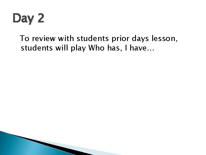 Day 2 To review with students prior days lesson, students will play Who has,