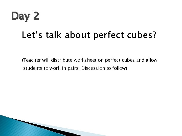 Day 2 Let’s talk about perfect cubes? (Teacher will distribute worksheet on perfect cubes