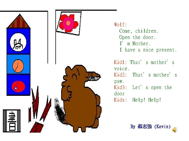 Wolf: Come, children. Open the door. I’m Mother. I have a nice present. Kid