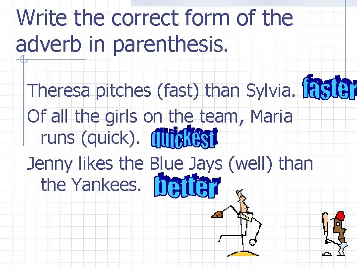 Write the correct form of the adverb in parenthesis. Theresa pitches (fast) than Sylvia.