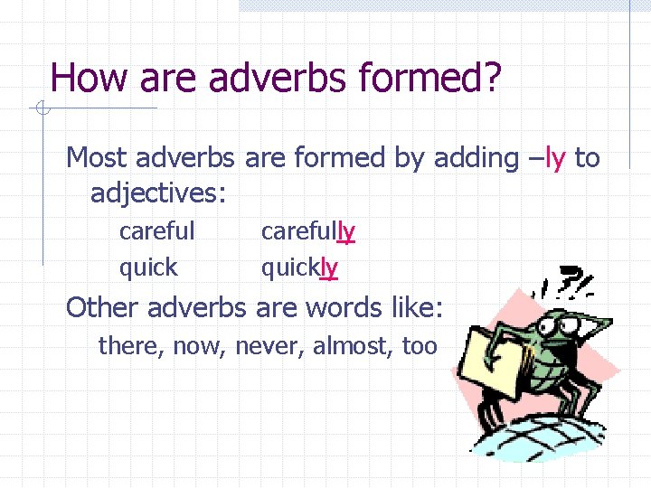 How are adverbs formed? Most adverbs are formed by adding –ly to adjectives: careful