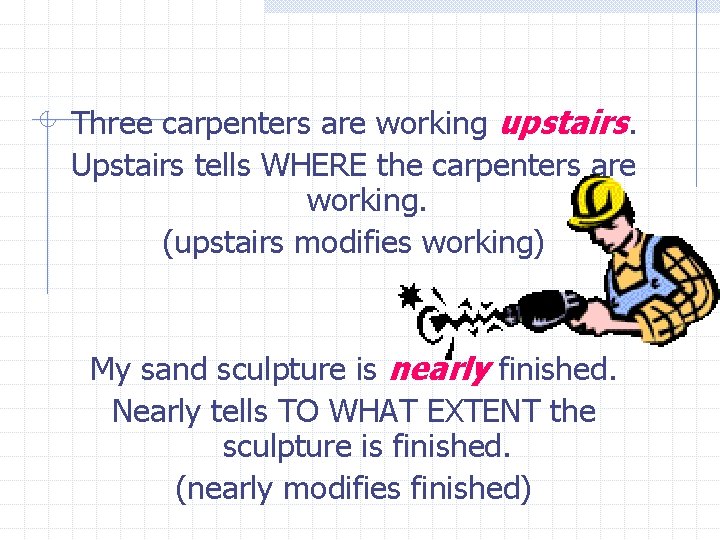 Three carpenters are working upstairs. Upstairs tells WHERE the carpenters are working. (upstairs modifies